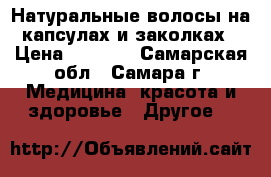 Натуральные волосы на капсулах и заколках › Цена ­ 2 500 - Самарская обл., Самара г. Медицина, красота и здоровье » Другое   